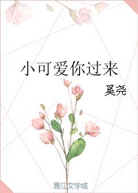 小可爱你过来小说完整版全文免费阅读