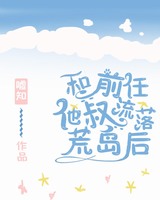 和前任他叔流落荒岛后